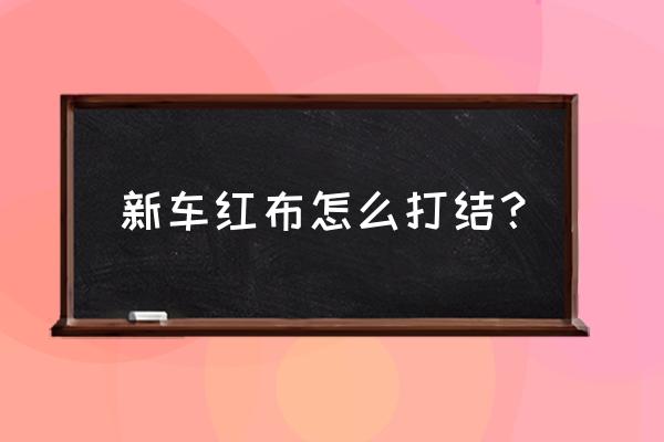 买新车挂红布怎么打结 新车红布怎么打结？