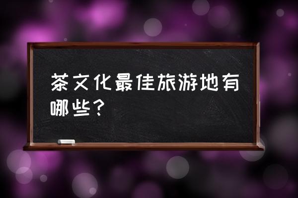 韶山旅游攻略一日游最佳路线 茶文化最佳旅游地有哪些？