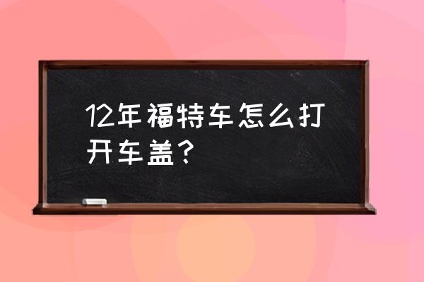 focus前盖如何打开 12年福特车怎么打开车盖？