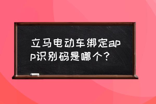 立马电动车如何登app 立马电动车绑定app识别码是哪个？