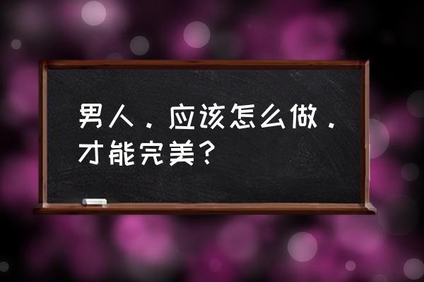 准备要孩子了男人应该怎么做 男人。应该怎么做。才能完美？