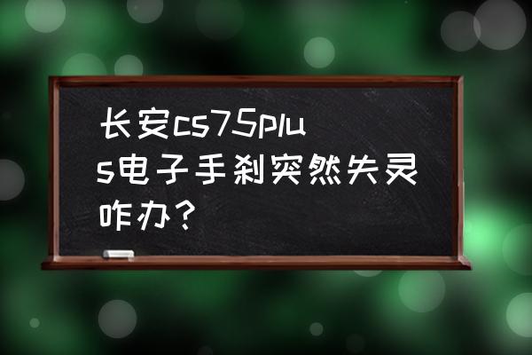 电子手刹突然放不下去了 长安cs75plus电子手刹突然失灵咋办？