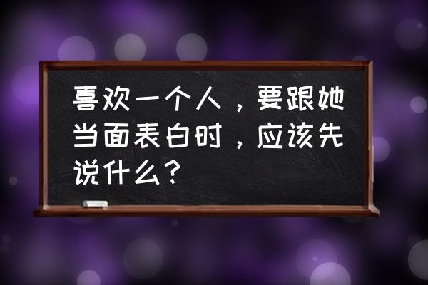 女人对男人示爱的5句话 喜欢一个人，要跟她当面表白时，应该先说什么？