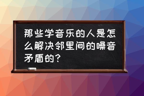 静音小提琴需要调音吗 那些学音乐的人是怎么解决邻里间的噪音矛盾的？