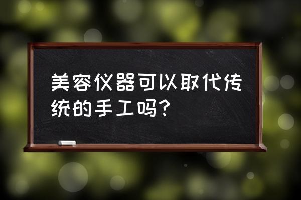 美容黑科技大揭秘 美容仪器可以取代传统的手工吗？