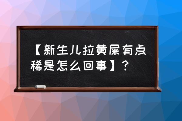 新生儿一直拉黄稀水 【新生儿拉黄屎有点稀是怎么回事】？