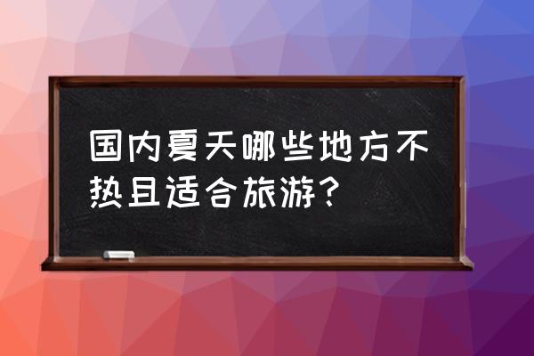 夏天热了去哪里消暑最好 国内夏天哪些地方不热且适合旅游？