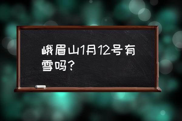 12月峨眉山游记 峨眉山1月12号有雪吗？