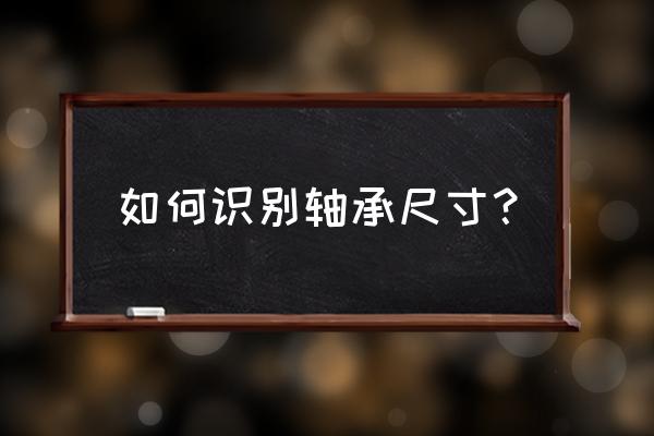 怎么区分轴承型号 如何识别轴承尺寸？