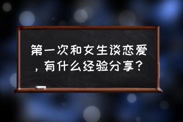 情侣第一次看电影应该注意什么 第一次和女生谈恋爱，有什么经验分享？