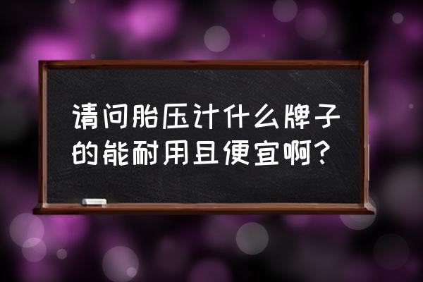 胎压监测哪里买便宜 请问胎压计什么牌子的能耐用且便宜啊？