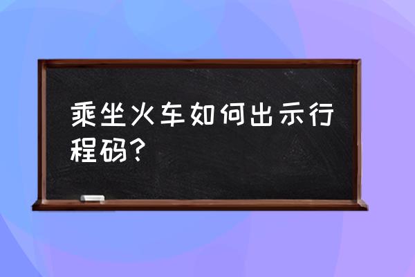 微信怎么打开行程码 乘坐火车如何出示行程码？