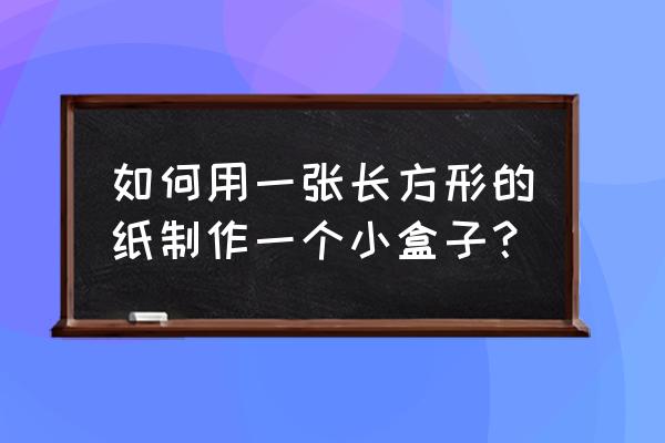 3-6岁儿童最简单折纸纸盒 如何用一张长方形的纸制作一个小盒子？