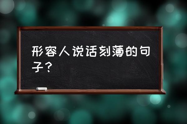 描写人物的好句短一点的 形容人说话刻薄的句子？