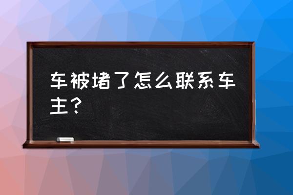 车被堵住了怎么办最简单的方法 车被堵了怎么联系车主？