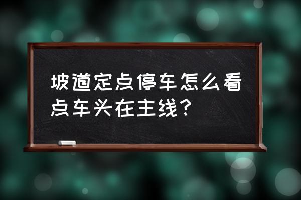 坡道定点怎么看停车杆 坡道定点停车怎么看点车头在主线？