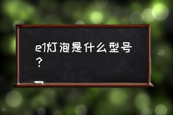 h1灯什么型号最亮 e1灯泡是什么型号？