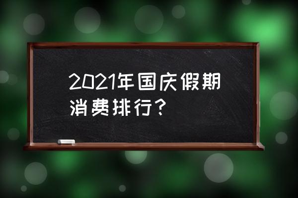 国庆假期去哪里旅游最划算 2021年国庆假期消费排行？