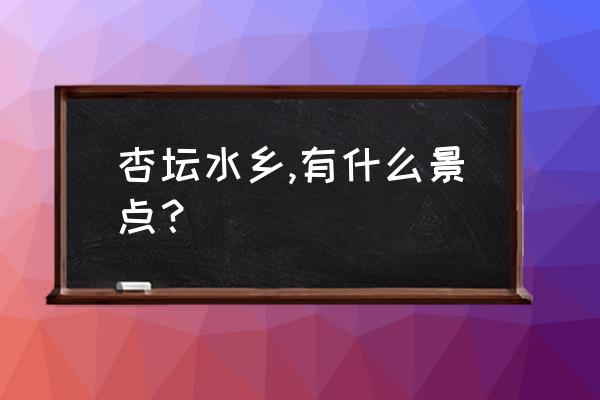 佛山西樵附近游玩景点 杏坛水乡,有什么景点？