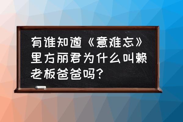 意难忘在什么平台上可以看国语 有谁知道《意难忘》里方丽君为什么叫赖老板爸爸吗？