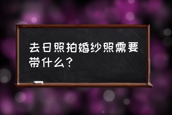 婚纱照风格日照 去日照拍婚纱照需要带什么？