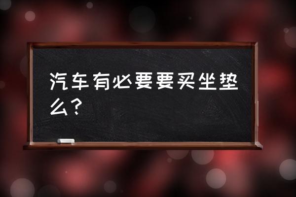 汽车配置哪四个是不必要的 汽车有必要要买坐垫么？