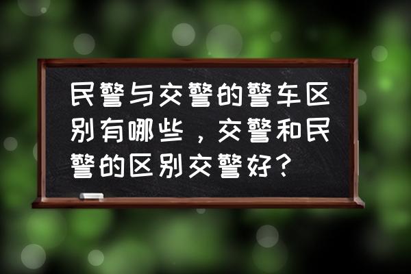 什么警车涂装最简单 民警与交警的警车区别有哪些，交警和民警的区别交警好？