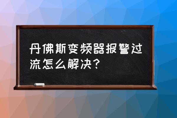 变频器过流故障维修实例 丹佛斯变频器报警过流怎么解决？