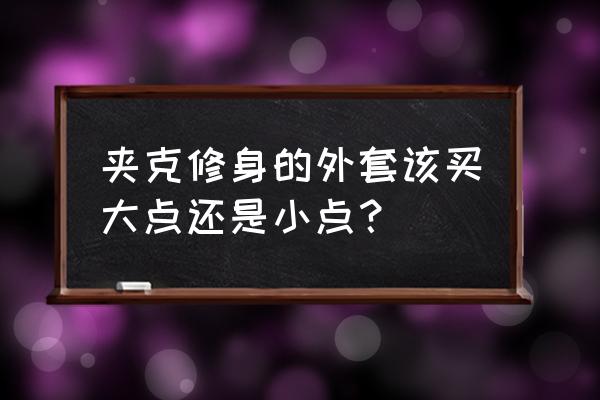 风衣宽松好看还是修身好看 夹克修身的外套该买大点还是小点？