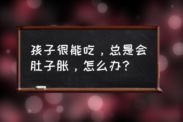 小孩积食肚子胀气如何快速消除 孩子很能吃，总是会肚子胀，怎么办？