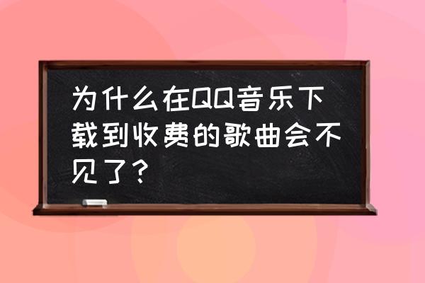 qq音乐本地歌曲怎么不见了 为什么在QQ音乐下载到收费的歌曲会不见了？