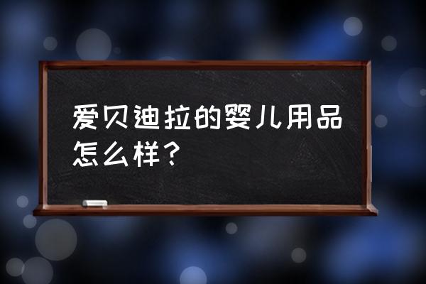 婴儿床哪个牌子比较好又实惠 爱贝迪拉的婴儿用品怎么样？