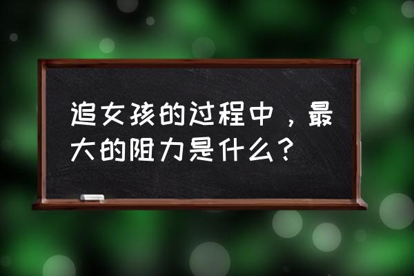 追女生最忌讳的六个行为 追女孩的过程中，最大的阻力是什么？