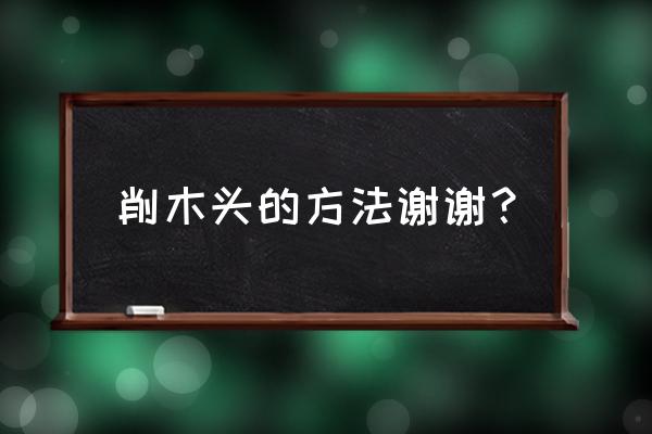 皮卡堂怎么砍木头 削木头的方法谢谢？