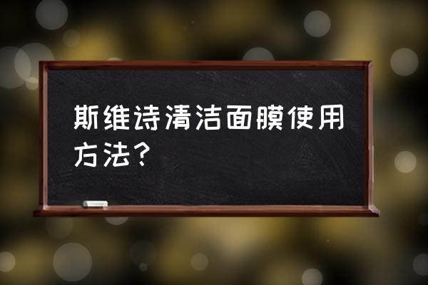 清洁面膜直接洗掉就可以吗 斯维诗清洁面膜使用方法？