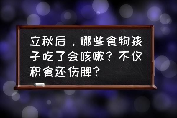 如何判断宝宝是积食引起的咳嗽 立秋后，哪些食物孩子吃了会咳嗽？不仅积食还伤脾？