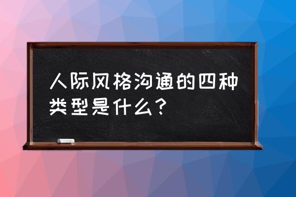 活泼型的人怎么沟通 人际风格沟通的四种类型是什么？