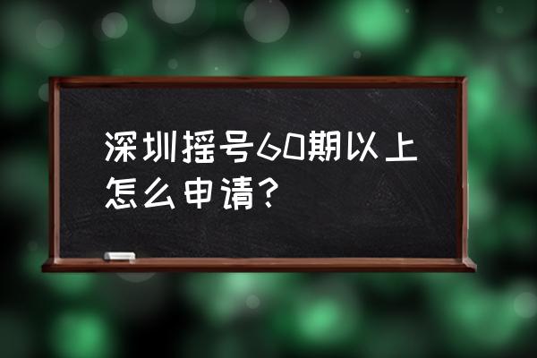 深圳汽车摇号哪里申请快 深圳摇号60期以上怎么申请？