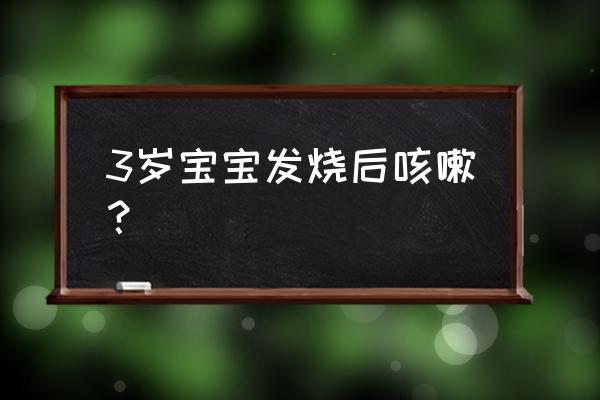 三岁儿童发烧是什么原因 3岁宝宝发烧后咳嗽？