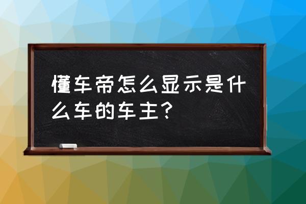 懂车帝发布的内容在哪里看 懂车帝怎么显示是什么车的车主？