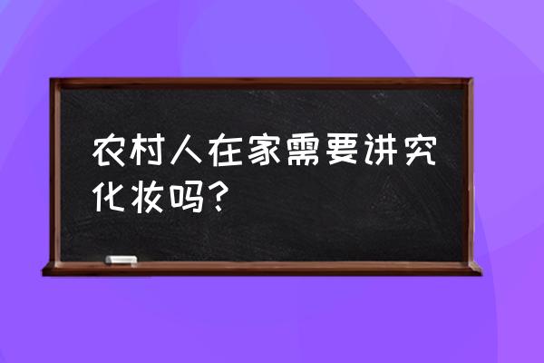 彩妆需要注意哪些问题呢 农村人在家需要讲究化妆吗？