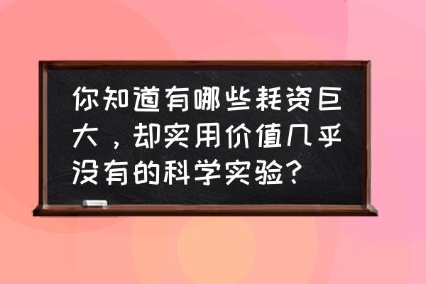 好玩的东西科学小实验 你知道有哪些耗资巨大，却实用价值几乎没有的科学实验？