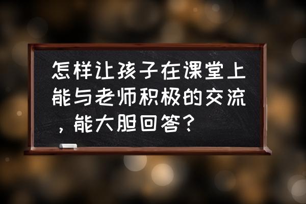 如何帮助孩子解决社交问题 怎样让孩子在课堂上能与老师积极的交流，能大胆回答？