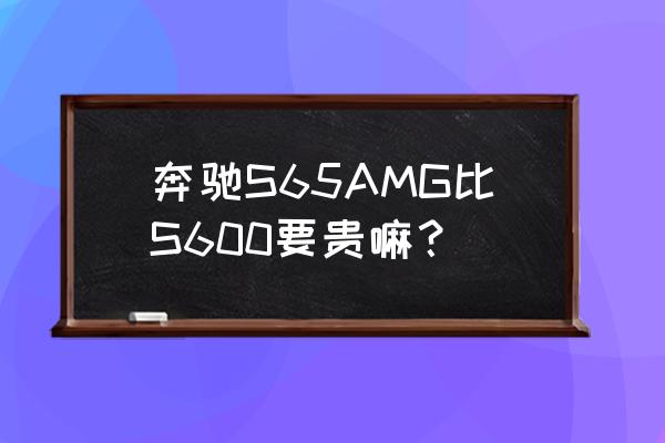 奔驰s600后排改座椅 奔驰S65AMG比S600要贵嘛？