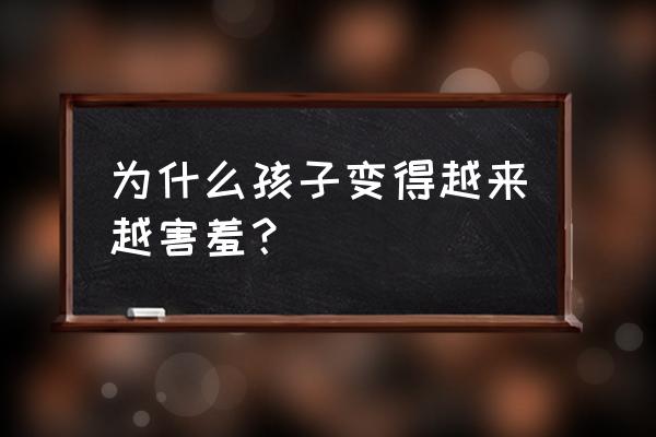 孩子容易害羞家长应该怎么办 为什么孩子变得越来越害羞？