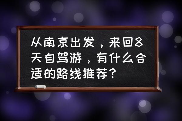 南京风景好的自驾游路线 从南京出发，来回8天自驾游，有什么合适的路线推荐？