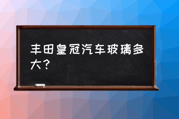 皇冠车长宽高是多少 丰田皇冠汽车玻璃多大？