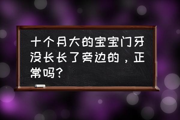 10个月婴儿还没长牙怎么回事 十个月大的宝宝门牙没长长了旁边的，正常吗？