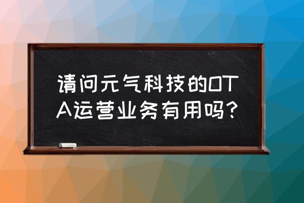 新手小白怎么做ota线上酒店运营 请问元气科技的OTA运营业务有用吗？