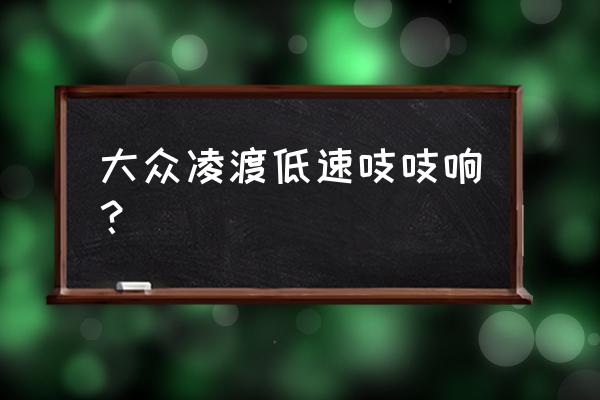 大众凌渡变速箱异响怎么解决 大众凌渡低速吱吱响？